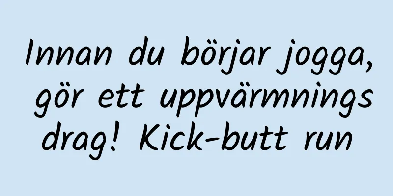 Innan du börjar jogga, gör ett uppvärmningsdrag! Kick-butt run
