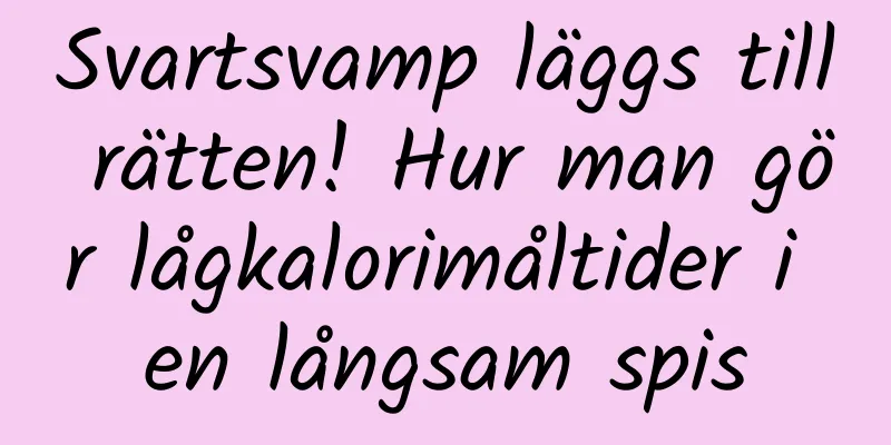 Svartsvamp läggs till rätten! Hur man gör lågkalorimåltider i en långsam spis