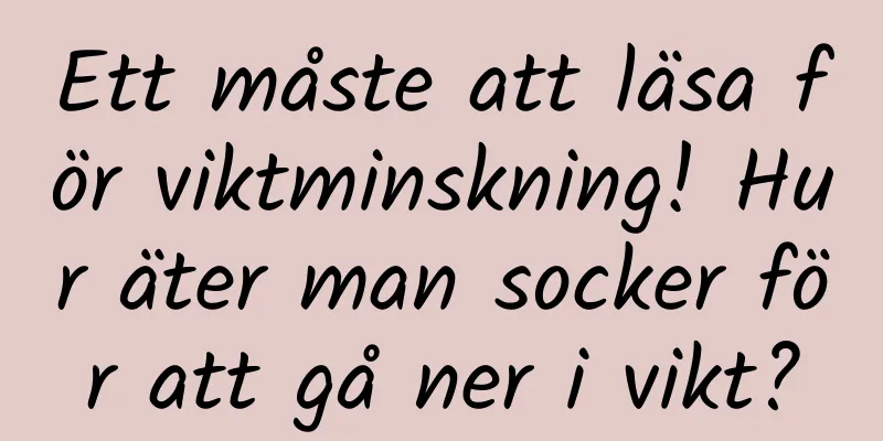 Ett måste att läsa för viktminskning! Hur äter man socker för att gå ner i vikt?