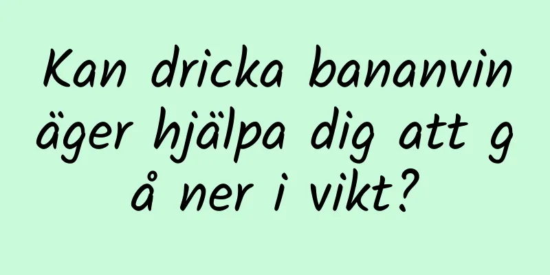Kan dricka bananvinäger hjälpa dig att gå ner i vikt?