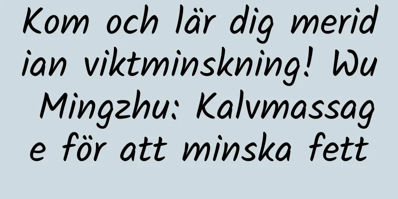 Kom och lär dig meridian viktminskning! Wu Mingzhu: Kalvmassage för att minska fett