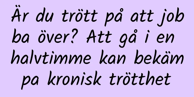 Är du trött på att jobba över? Att gå i en halvtimme kan bekämpa kronisk trötthet