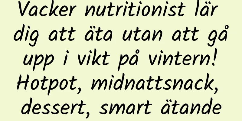 Vacker nutritionist lär dig att äta utan att gå upp i vikt på vintern! Hotpot, midnattsnack, dessert, smart ätande