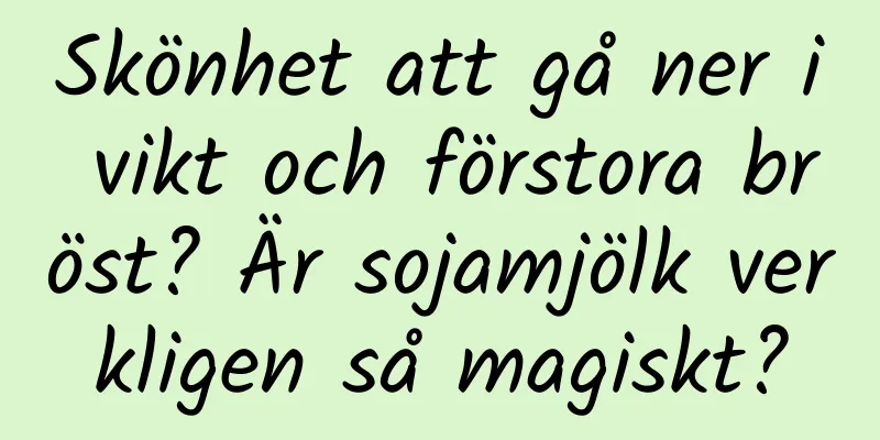 Skönhet att gå ner i vikt och förstora bröst? Är sojamjölk verkligen så magiskt?