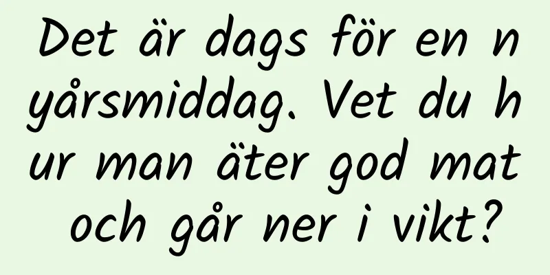 Det är dags för en nyårsmiddag. Vet du hur man äter god mat och går ner i vikt?