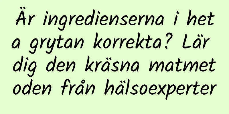 Är ingredienserna i heta grytan korrekta? Lär dig den kräsna matmetoden från hälsoexperter
