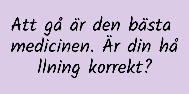Att gå är den bästa medicinen. Är din hållning korrekt?