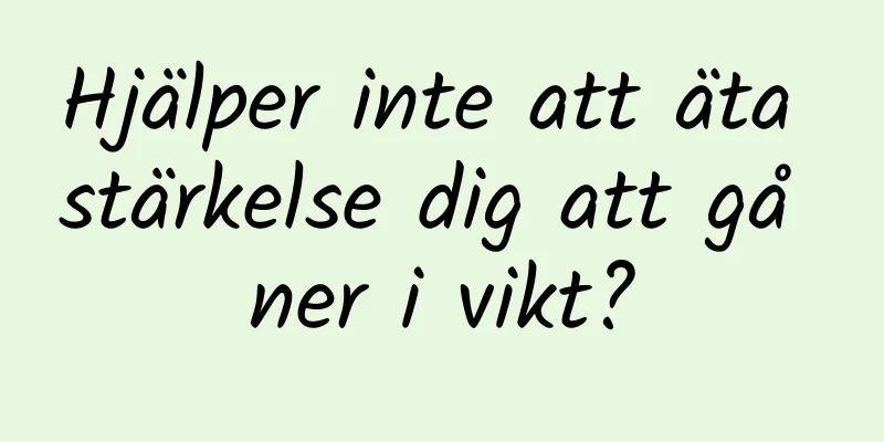 Hjälper inte att äta stärkelse dig att gå ner i vikt?