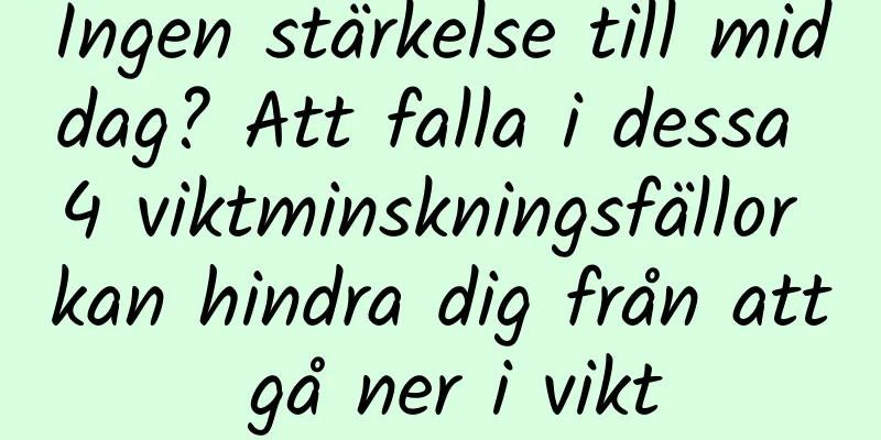 Ingen stärkelse till middag? Att falla i dessa 4 viktminskningsfällor kan hindra dig från att gå ner i vikt