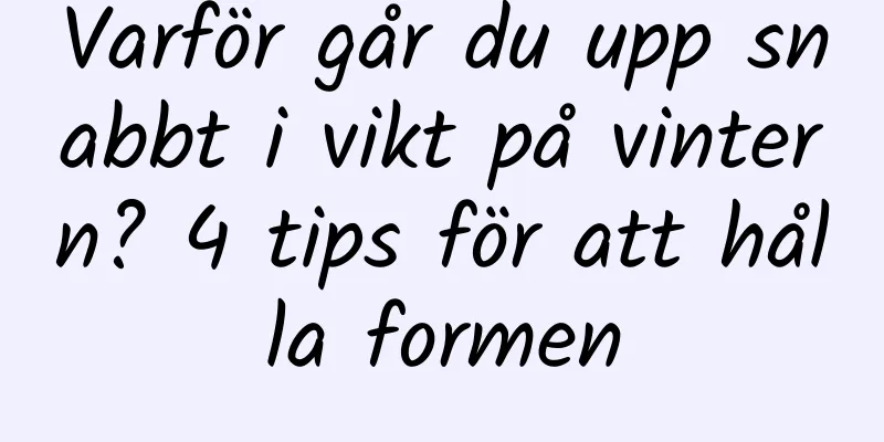 Varför går du upp snabbt i vikt på vintern? 4 tips för att hålla formen