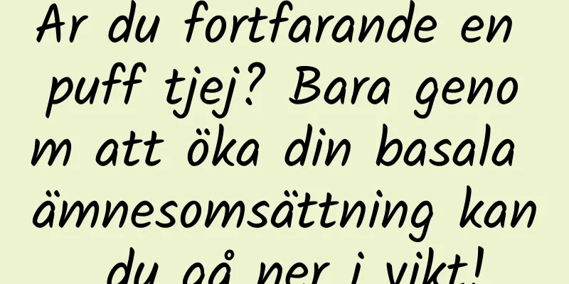 Är du fortfarande en puff tjej? Bara genom att öka din basala ämnesomsättning kan du gå ner i vikt!