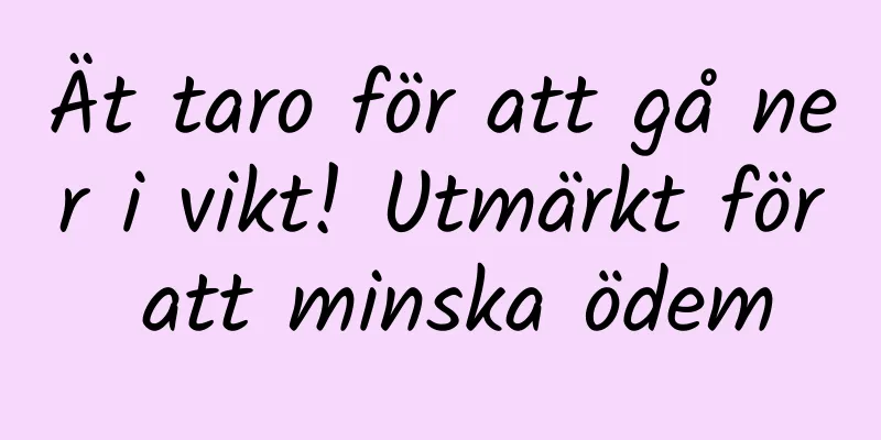 Ät taro för att gå ner i vikt! Utmärkt för att minska ödem
