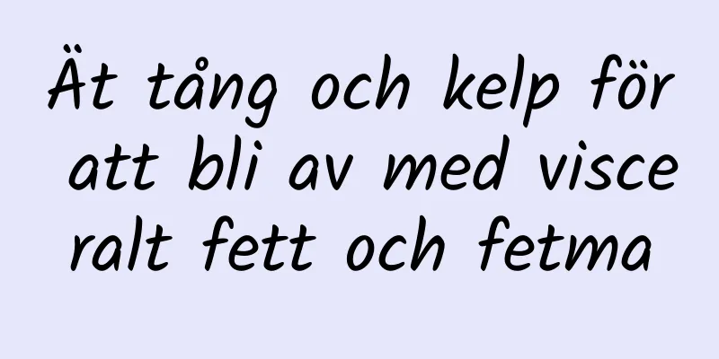 Ät tång och kelp för att bli av med visceralt fett och fetma