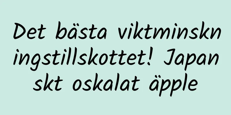 Det bästa viktminskningstillskottet! Japanskt oskalat äpple
