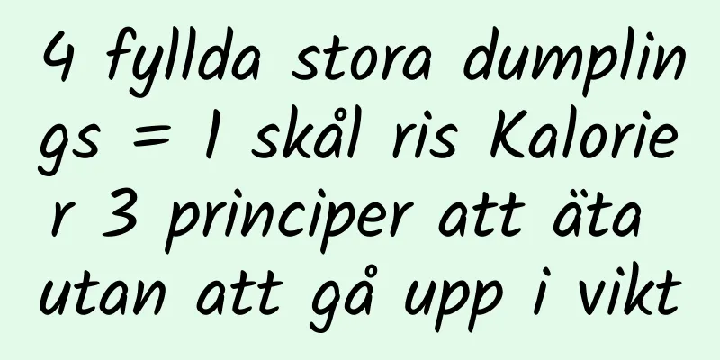 4 fyllda stora dumplings = 1 skål ris Kalorier 3 principer att äta utan att gå upp i vikt