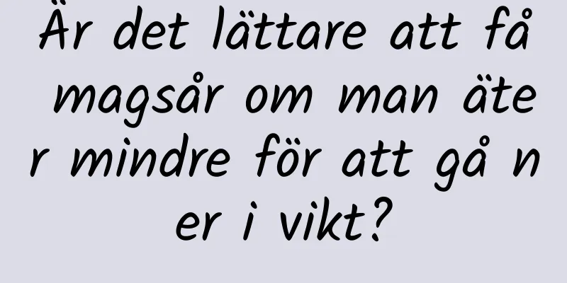 Är det lättare att få magsår om man äter mindre för att gå ner i vikt?