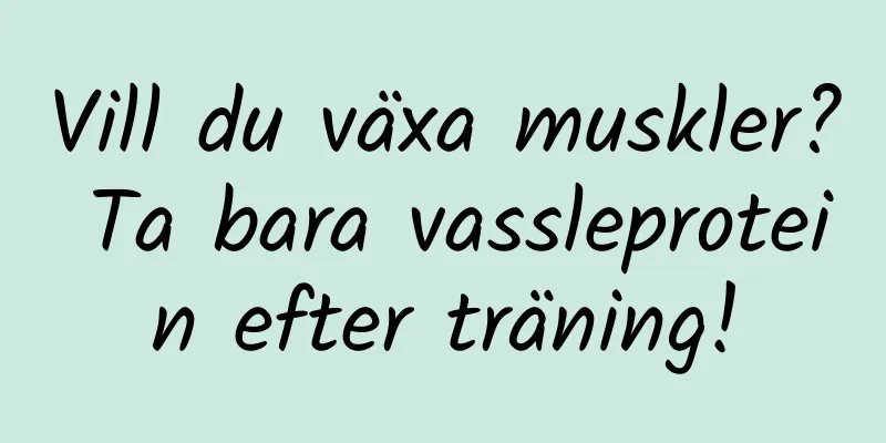 Vill du växa muskler? Ta bara vassleprotein efter träning!
