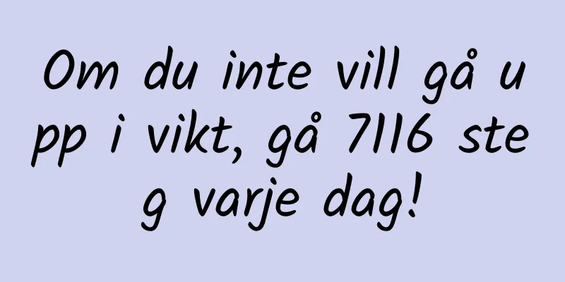 Om du inte vill gå upp i vikt, gå 7116 steg varje dag!