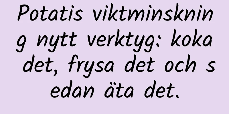 Potatis viktminskning nytt verktyg: koka det, frysa det och sedan äta det.