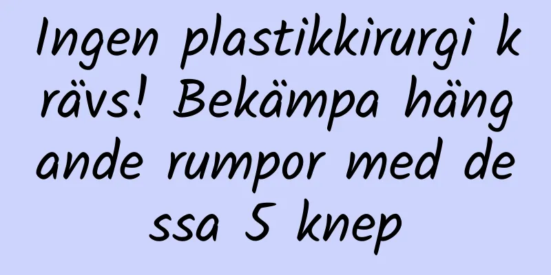 Ingen plastikkirurgi krävs! Bekämpa hängande rumpor med dessa 5 knep