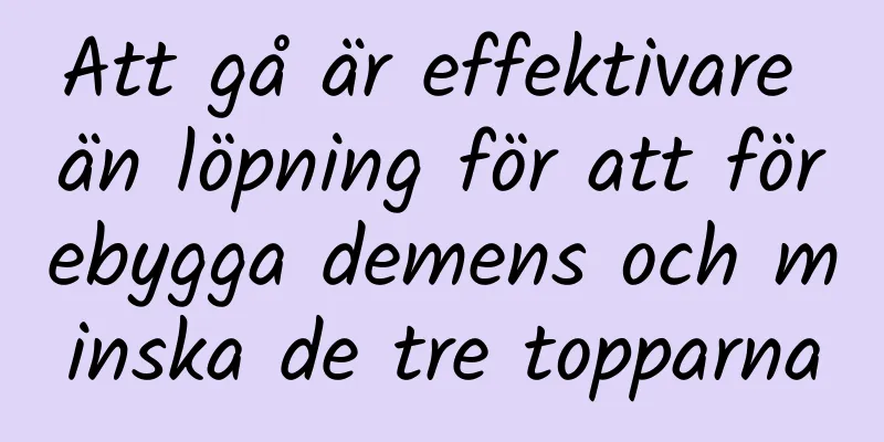 Att gå är effektivare än löpning för att förebygga demens och minska de tre topparna