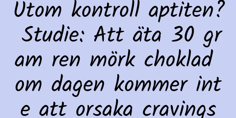 Utom kontroll aptiten? Studie: Att äta 30 gram ren mörk choklad om dagen kommer inte att orsaka cravings