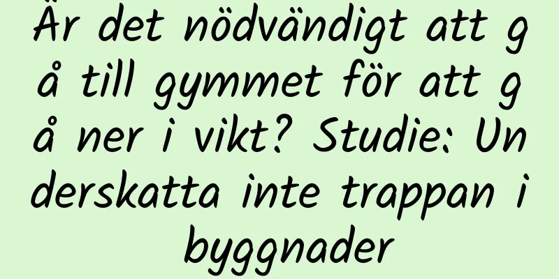 Är det nödvändigt att gå till gymmet för att gå ner i vikt? Studie: Underskatta inte trappan i byggnader