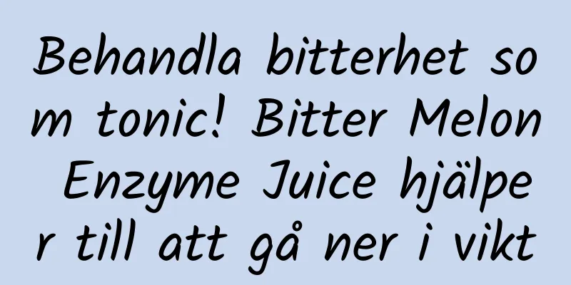 Behandla bitterhet som tonic! Bitter Melon Enzyme Juice hjälper till att gå ner i vikt