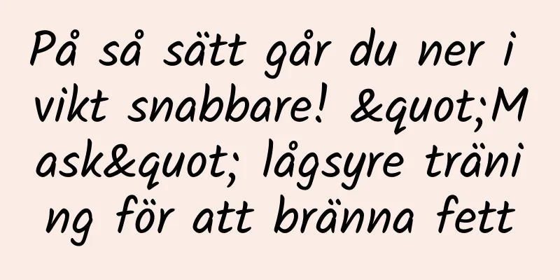 På så sätt går du ner i vikt snabbare! "Mask" lågsyre träning för att bränna fett