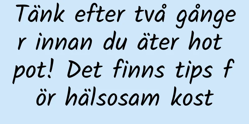 Tänk efter två gånger innan du äter hot pot! Det finns tips för hälsosam kost