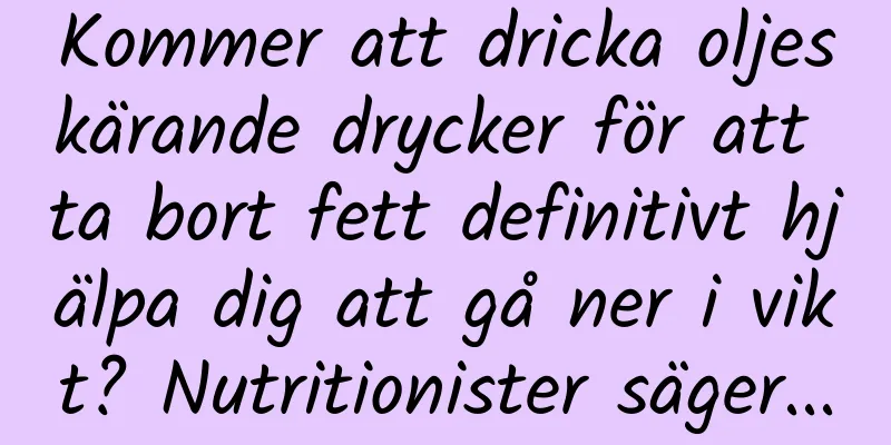Kommer att dricka oljeskärande drycker för att ta bort fett definitivt hjälpa dig att gå ner i vikt? Nutritionister säger...
