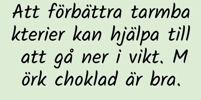 Att förbättra tarmbakterier kan hjälpa till att gå ner i vikt. Mörk choklad är bra.