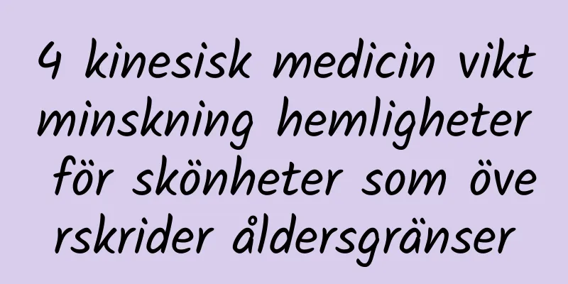 4 kinesisk medicin viktminskning hemligheter för skönheter som överskrider åldersgränser