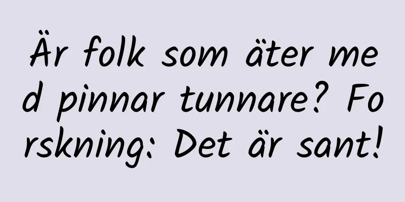 Är folk som äter med pinnar tunnare? Forskning: Det är sant!