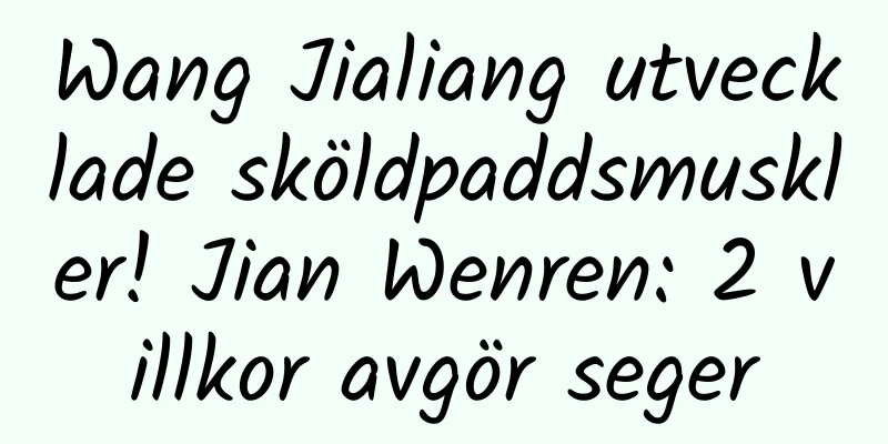 Wang Jialiang utvecklade sköldpaddsmuskler! Jian Wenren: 2 villkor avgör seger