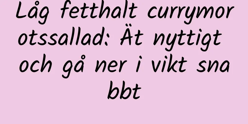 Låg fetthalt currymorotssallad: Ät nyttigt och gå ner i vikt snabbt