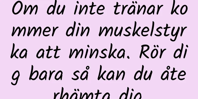 Om du inte tränar kommer din muskelstyrka att minska. Rör dig bara så kan du återhämta dig.
