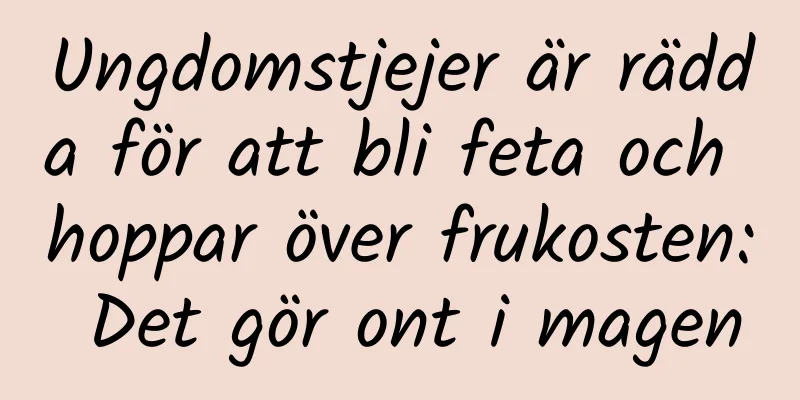 Ungdomstjejer är rädda för att bli feta och hoppar över frukosten: Det gör ont i magen