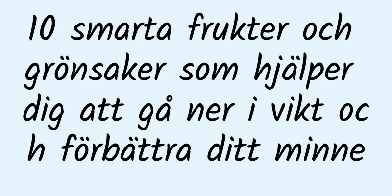10 smarta frukter och grönsaker som hjälper dig att gå ner i vikt och förbättra ditt minne