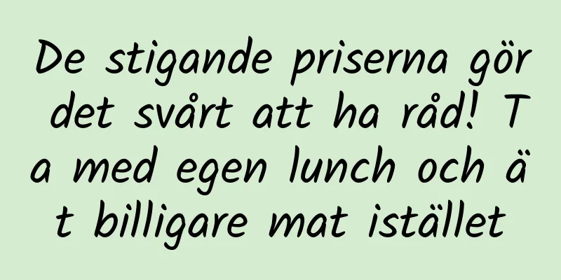 De stigande priserna gör det svårt att ha råd! Ta med egen lunch och ät billigare mat istället