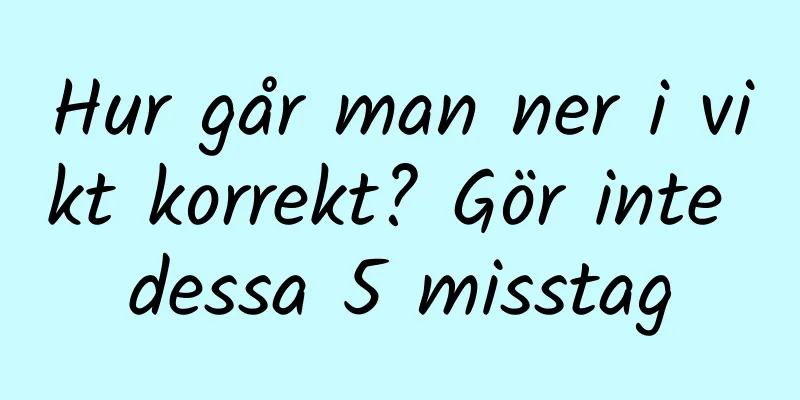 Hur går man ner i vikt korrekt? Gör inte dessa 5 misstag