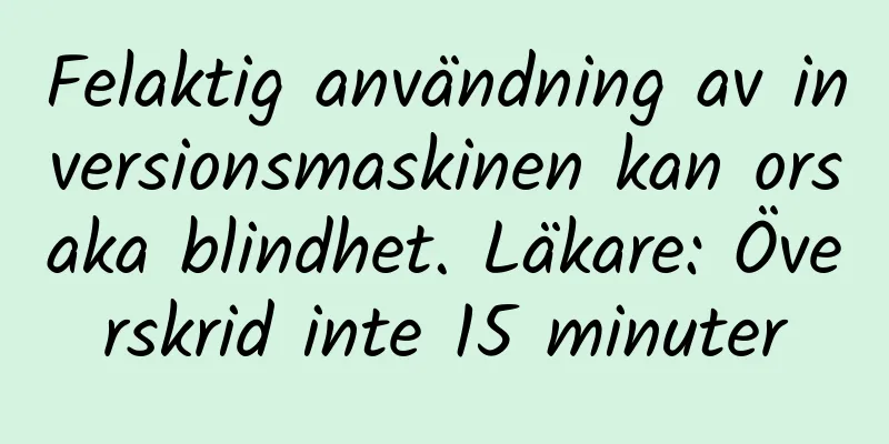 Felaktig användning av inversionsmaskinen kan orsaka blindhet. Läkare: Överskrid inte 15 minuter