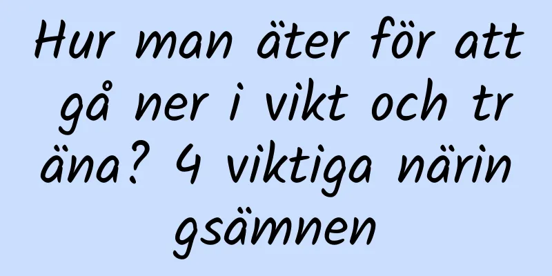 Hur man äter för att gå ner i vikt och träna? 4 viktiga näringsämnen