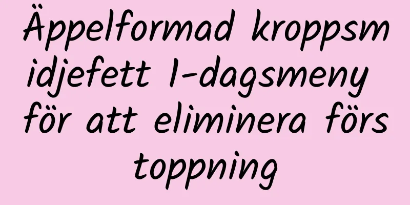 Äppelformad kroppsmidjefett 1-dagsmeny för att eliminera förstoppning