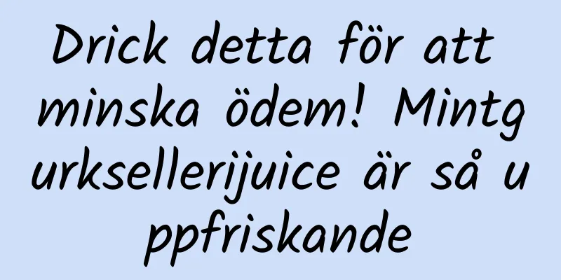 Drick detta för att minska ödem! Mintgurksellerijuice är så uppfriskande