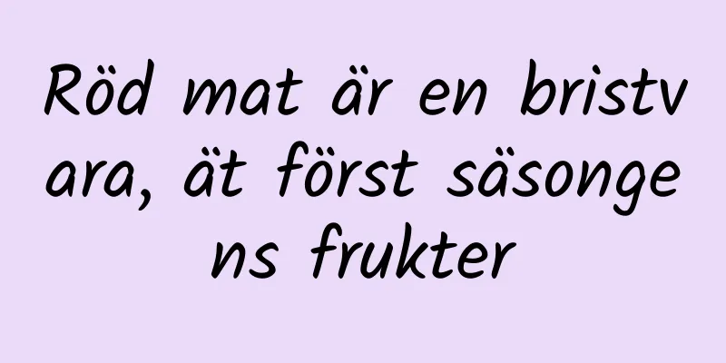 Röd mat är en bristvara, ät först säsongens frukter