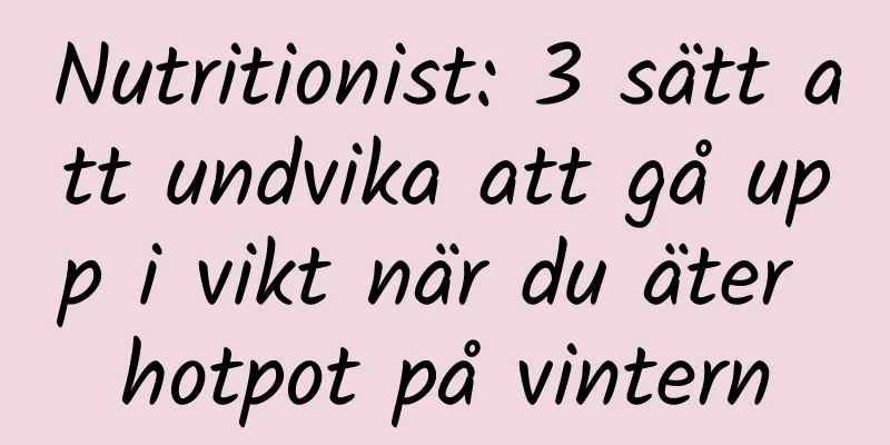 Nutritionist: 3 sätt att undvika att gå upp i vikt när du äter hotpot på vintern