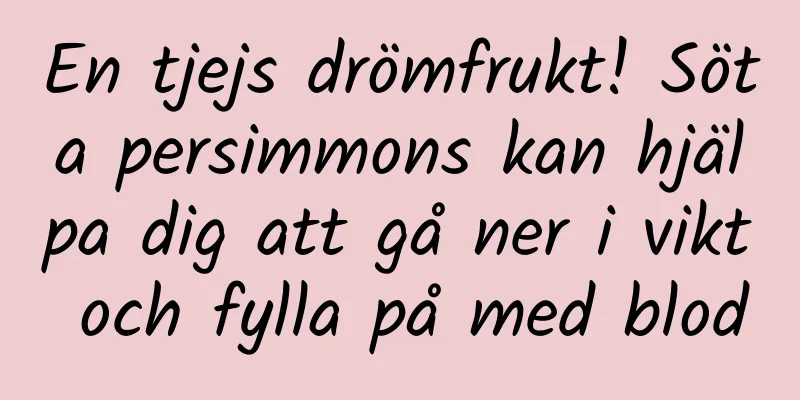 En tjejs drömfrukt! Söta persimmons kan hjälpa dig att gå ner i vikt och fylla på med blod