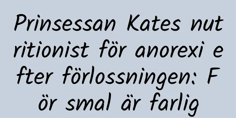Prinsessan Kates nutritionist för anorexi efter förlossningen: För smal är farlig