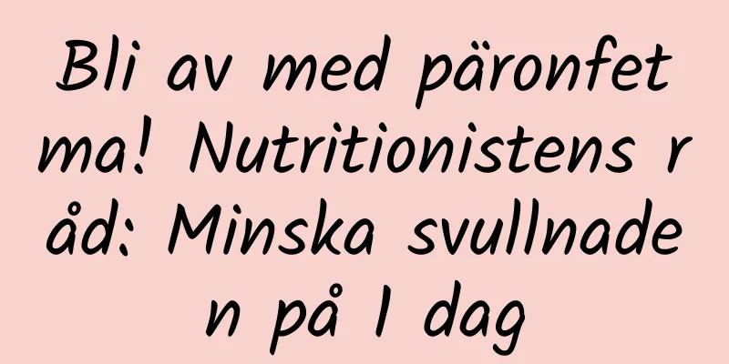 Bli av med päronfetma! Nutritionistens råd: Minska svullnaden på 1 dag
